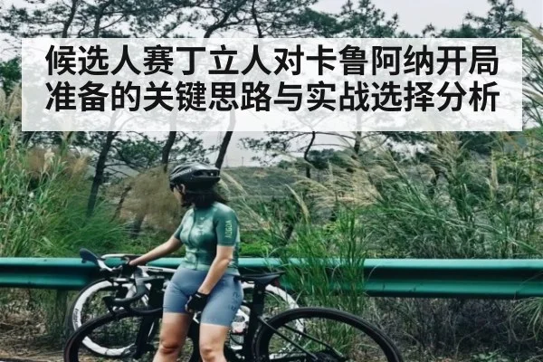 候选人赛丁立人对卡鲁阿纳开局准备的关键思路与实战选择分析 | c7c7